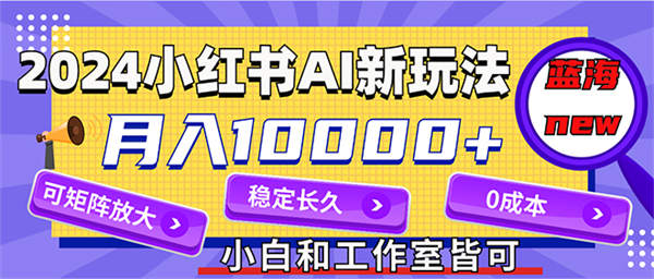 2024最新小红薯AI赛道，蓝海项目，月入10000+，0成本，当事业来做，可矩阵-侠客资源