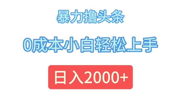 暴力撸头条，0成本小白轻松上手，日入2000+-侠客资源