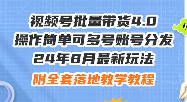 24年8月最新玩法视频号批量带货4.0，操作简单可多号账号分发，附全套落地教学教程-侠客资源