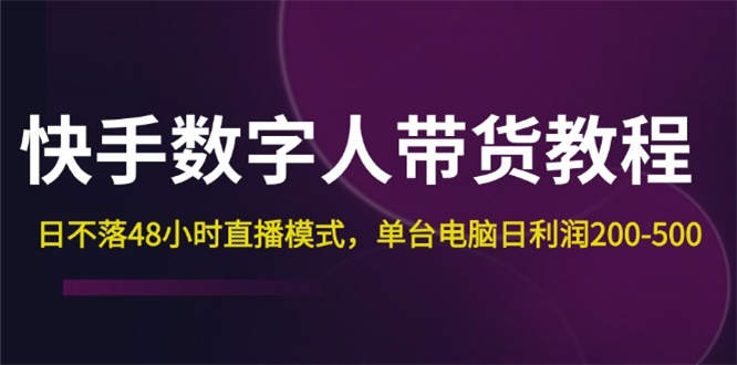 快手-数字人带货教程，日不落48小时直播模式，单台电脑日利润200-500-侠客资源