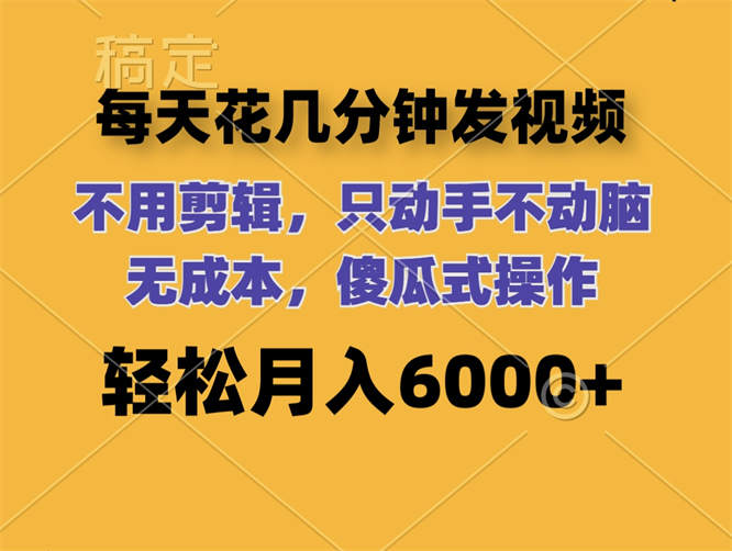 每天花几分钟发视频 无需剪辑 动手不动脑 无成本 傻瓜式操作 轻松月入6000+-侠客资源