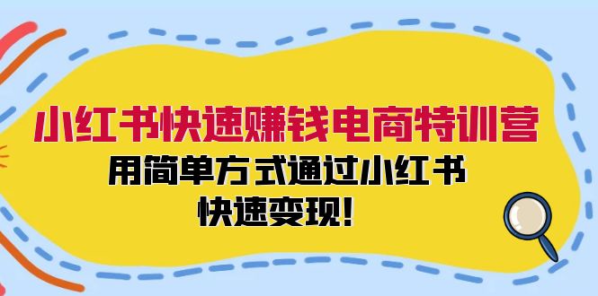 小红书快速赚钱电商特训营：用简单方式通过小红书快速变现！-侠客资源