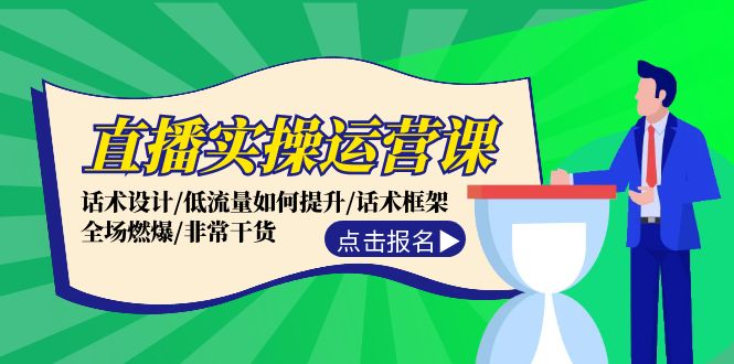 直播实操运营课：话术设计/低流量如何提升/话术框架/全场燃爆/非常干货-侠客资源