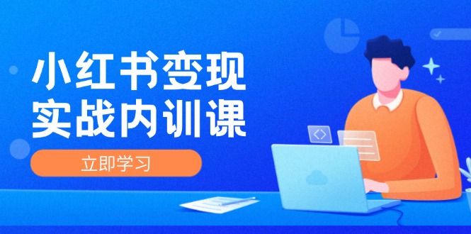 小红书变现实战内训课，0-1实现小红书-IP变现 底层逻辑/实战方法/训练结合-侠客资源