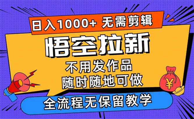 悟空拉新日入1000+无需剪辑当天上手，一部手机随时随地可做，全流程无保留教学-侠客资源