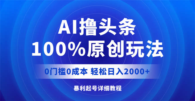 AI撸头条，100%原创玩法，0成本0门槛，轻松日入2000+-侠客资源