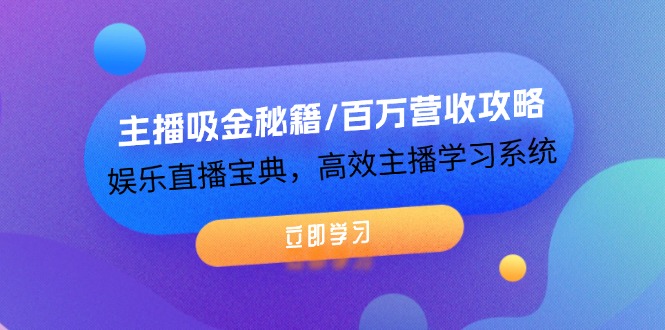 主播吸金秘籍/百万营收攻略，娱乐直播宝典，高效主播学习系统-侠客资源