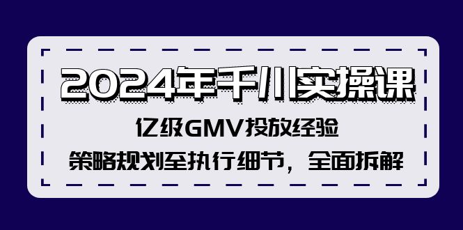 2024年千川实操课，亿级GMV投放经验，策略规划至执行细节，全面拆解-侠客资源