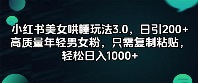 小红书美女哄睡玩法3.0，日引200+高质量年轻男女粉，只需复制粘贴，轻松日入1000+-侠客资源