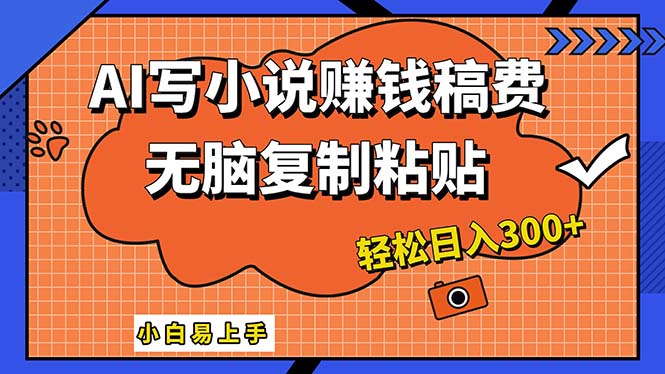 AI一键智能写小说，只需复制粘贴，小白也能成为小说家 轻松日入300+-侠客资源