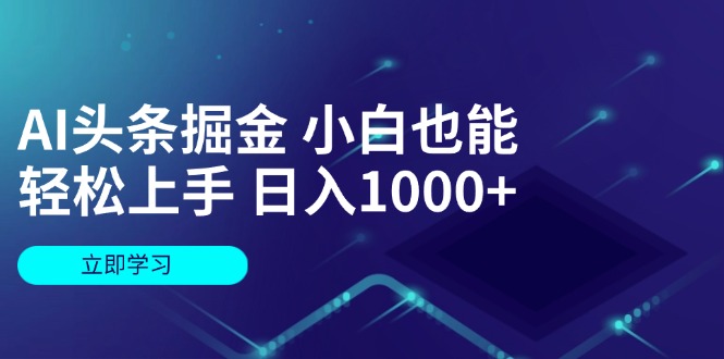 AI头条掘金 小白也能轻松上手 日入1000+-侠客资源