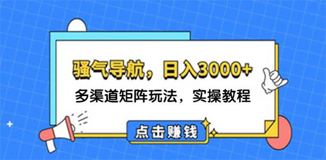 日入3000+ 骚气导航，多渠道矩阵玩法，实操教程-侠客资源