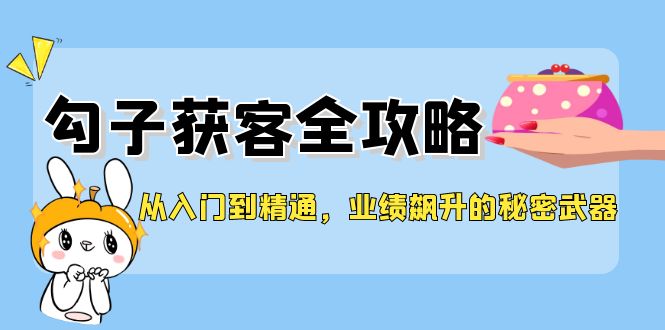 从入门到精通，勾子获客全攻略，业绩飙升的秘密武器-侠客资源