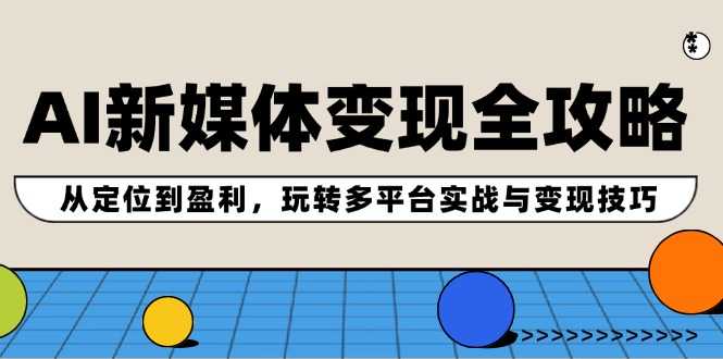 AI新媒体变现全攻略：从定位到盈利，玩转多平台实战与变现技巧-侠客资源