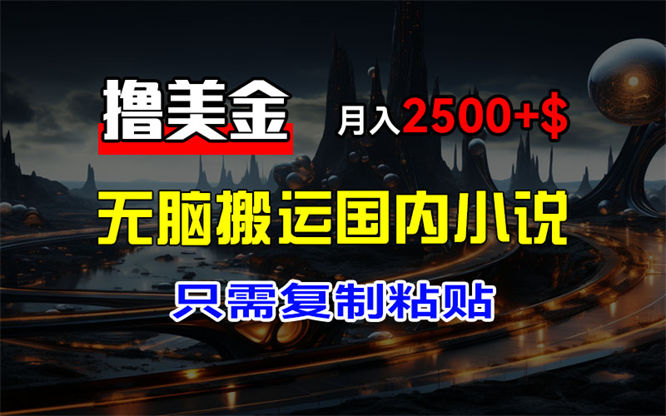 最新撸美金项目，搬运国内小说爽文，只需复制粘贴，稿费月入2500+美金，新手也能快速上手-侠客资源