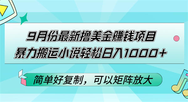 9月份最新撸美金赚钱项目，暴力搬运小说轻松日入1000+，简单好复制可以矩阵放大-侠客资源