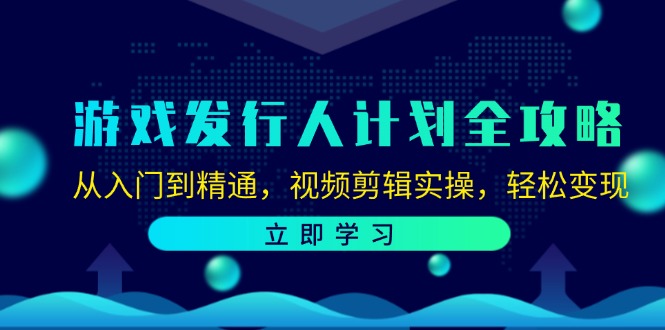 游戏发行人计划全攻略：从入门到精通，视频剪辑实操，轻松变现-侠客资源