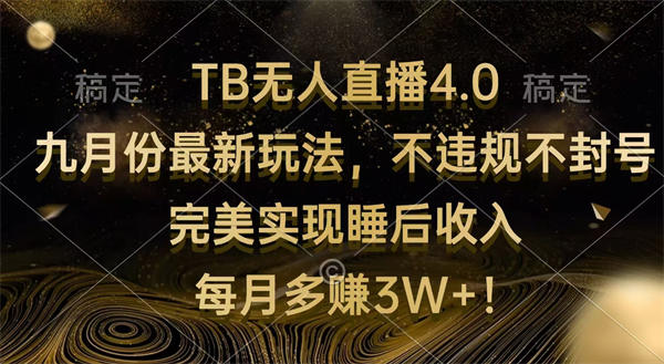 TB无人直播4.0九月份最新玩法 不违规不封号 完美实现睡后收入 每月多赚3W+-侠客资源