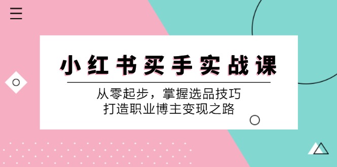 小 红 书 买手实战课：从零起步，掌握选品技巧，打造职业博主变现之路-侠客资源