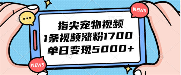 指尖宠物视频，1条视频涨粉1700，单日变现5000+-侠客资源