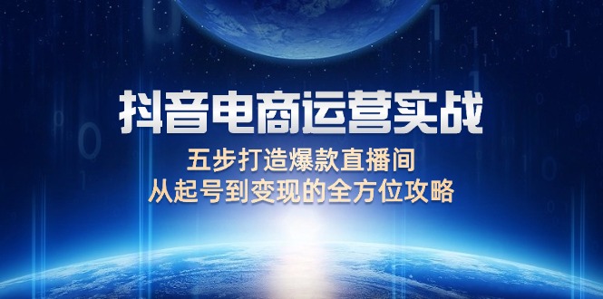 抖音电商运营实战：五步打造爆款直播间，从起号到变现的全方位攻略-侠客资源