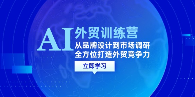 AI+外贸训练营：从品牌设计到市场调研，全方位打造外贸竞争力-侠客资源