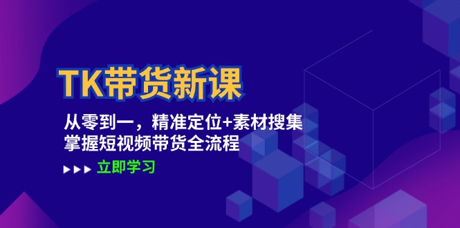 TK带货新课：从零到一，精准定位+素材搜集 掌握短视频带货全流程-侠客资源