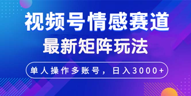 视频号创作者分成情感赛道最新矩阵玩法日入3000+-侠客资源