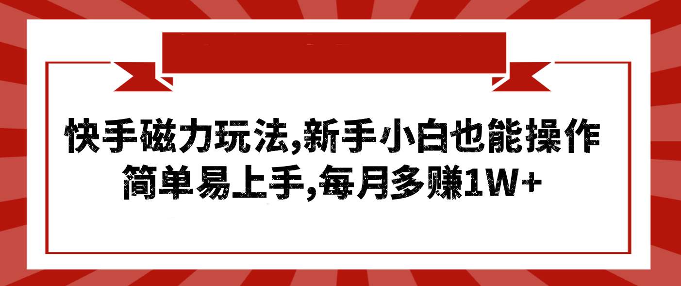 快手磁力玩法教程，新手小白也能操作，简单易上手，每月多赚1W+-侠客资源