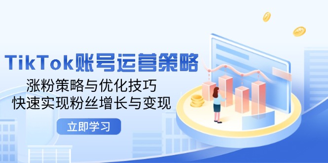 TikTok账号运营策略：涨粉策略与优化技巧，快速实现粉丝增长与变现-侠客资源