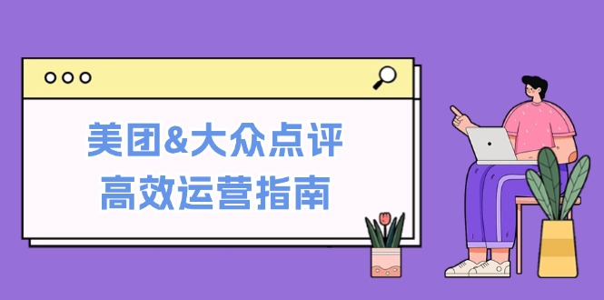 美团&大众点评高效运营指南：从平台基础认知到提升销量的实用操作技巧-侠客资源