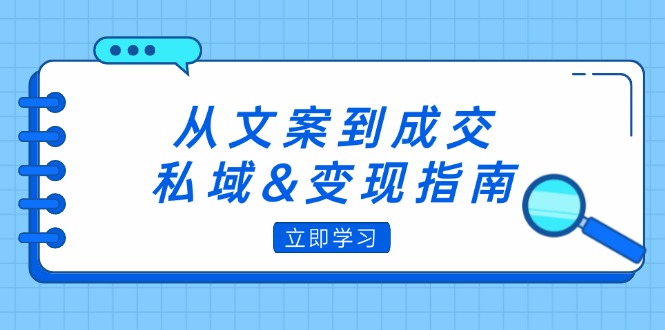 从文案到成交，私域&变现指南：朋友圈策略+文案撰写+粉丝运营实操-侠客资源