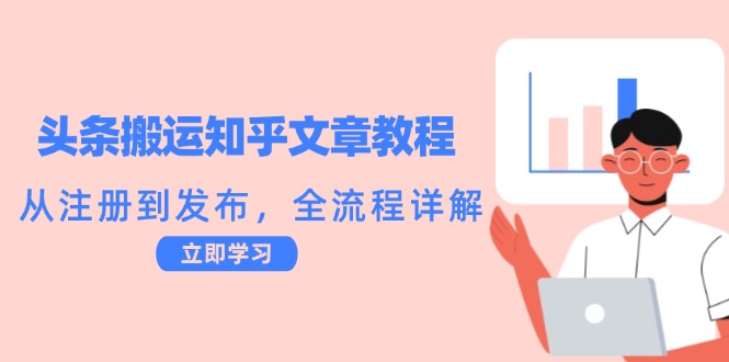 头条搬运知乎文章教程：从注册到发布，全流程详解-侠客资源