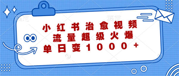 小红书治愈视频，流量超级火爆，单日变现1000+-侠客资源