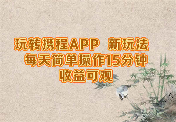 玩转携程APP，新玩法，每天简单操作15分钟，收益可观-侠客资源