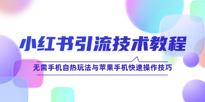 小红书引流技术教程：无需手机自热玩法与苹果手机快速操作技巧-侠客资源