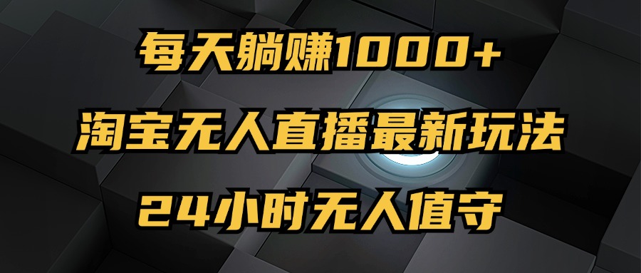 最新淘宝无人直播玩法，每天躺赚1000+，24小时无人值守，不违规不封号-侠客资源