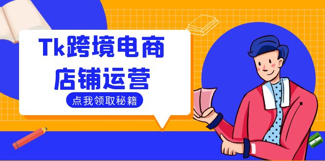 Tk跨境电商店铺运营：选品策略与流量变现技巧，助力跨境商家成功出海-侠客资源