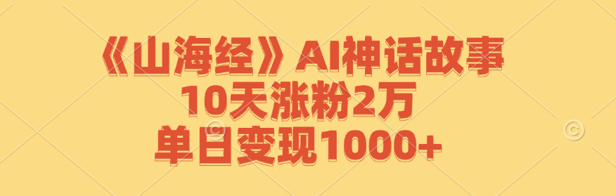 《山海经》AI神话故事，10天涨粉2万，单日变现1000+-侠客资源