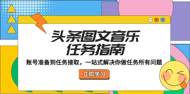 头条图文音乐任务指南：账号准备到任务接取，一站式解决你做任务所有问题-侠客资源