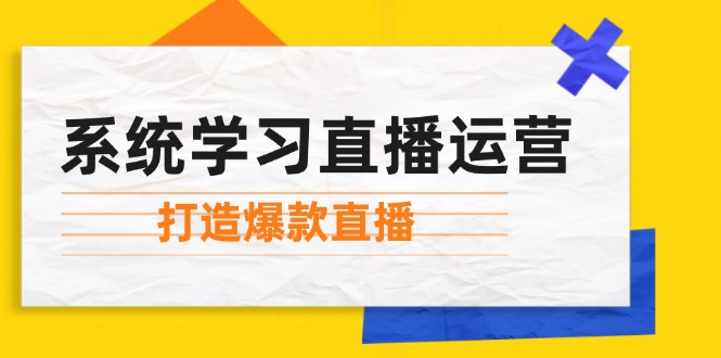 系统学习直播运营：掌握起号方法、主播能力、小店随心推，打造爆款直播-侠客资源