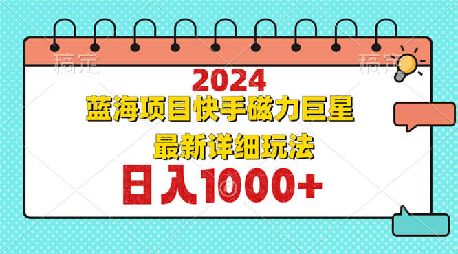 2024最新蓝海项目快手磁力巨星最新最详细玩法-侠客资源