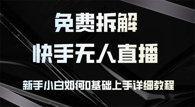 免费拆解：快手无人直播，新手小白如何0基础上手，详细教程-侠客资源