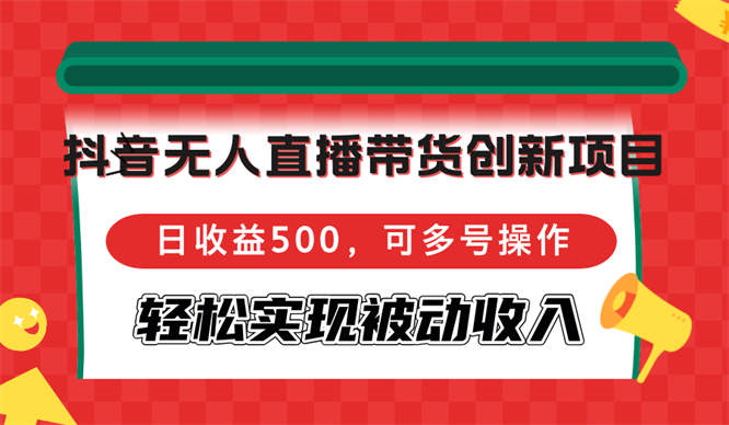 抖音无人直播带货创新项目，日收益500，可多号操作，轻松实现被动收入-侠客资源