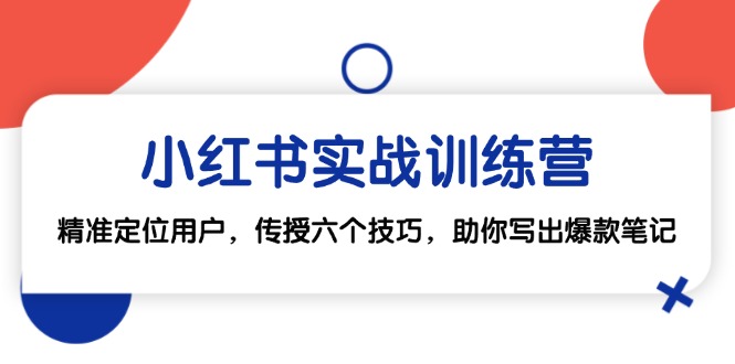 小红书实战训练营：精准定位用户，传授六个技巧，助你写出爆款笔记-侠客资源