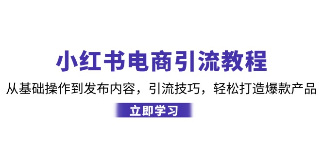 小红书电商引流教程：从基础操作到发布内容，引流技巧，轻松打造爆款产品-侠客资源