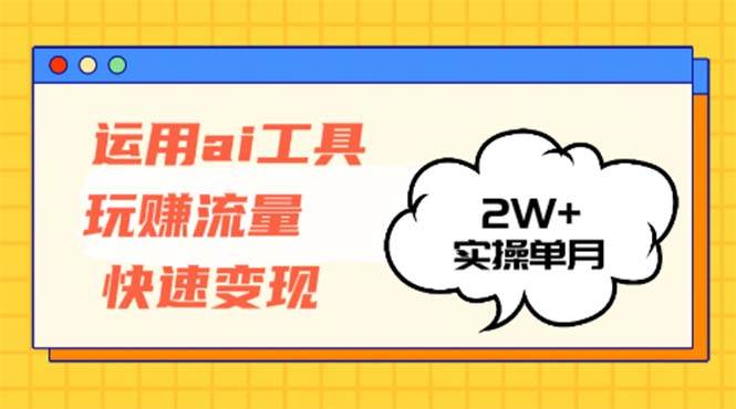 运用AI工具玩赚流量快速变现 实操单月2w+-侠客资源