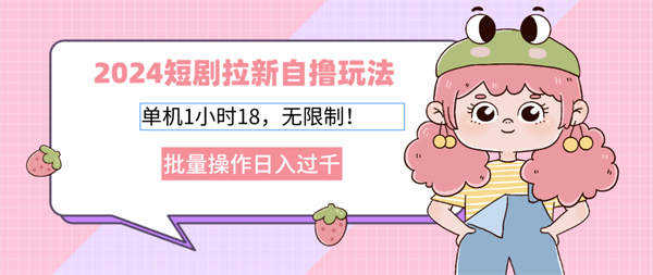 2024短剧拉新自撸玩法解析。单机1小时18，无限制，批量操作日入过千-侠客资源