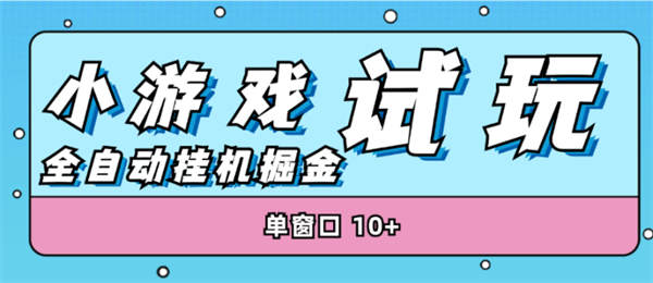 外面收费3888的小游戏试玩掘金项目玩法，单窗口30+ 【工具+详细教程】-侠客资源