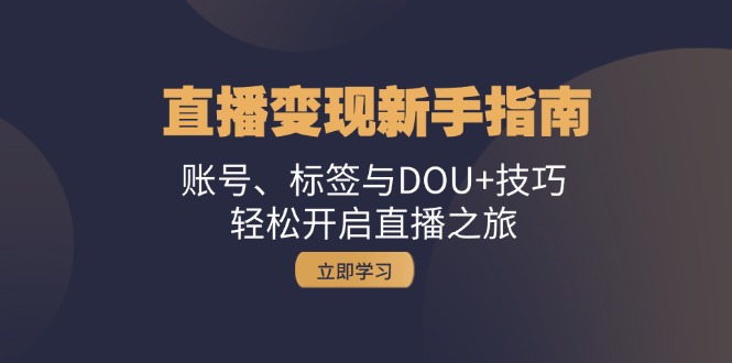 直播变现新手指南：账号、标签与DOU+技巧，轻松开启直播之旅-侠客资源